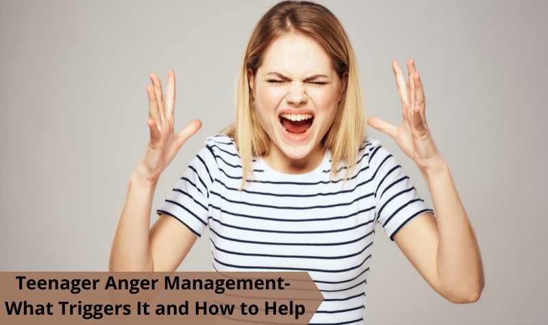 Teenager Anger Management- What Triggers It and How to Help